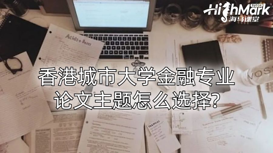 香港城市大學金融專業(yè)論文主題怎么選擇?