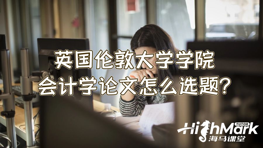 英國倫敦大學(xué)學(xué)院會計學(xué)論文怎么選題?