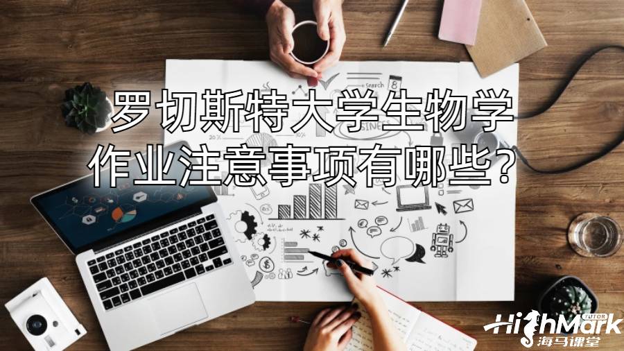 羅切斯特大學生物學作業(yè)注意事項有哪些？