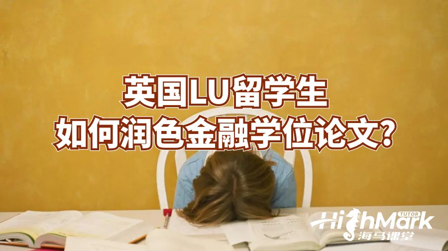 英國LU留學(xué)生如何潤色金融學(xué)位論文?