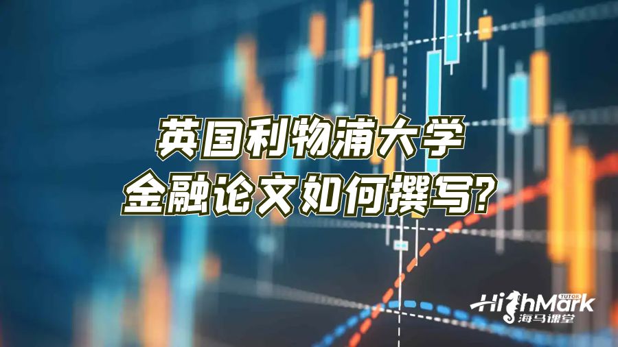英國(guó)利物浦大學(xué)金融論文如何撰寫(xiě)?