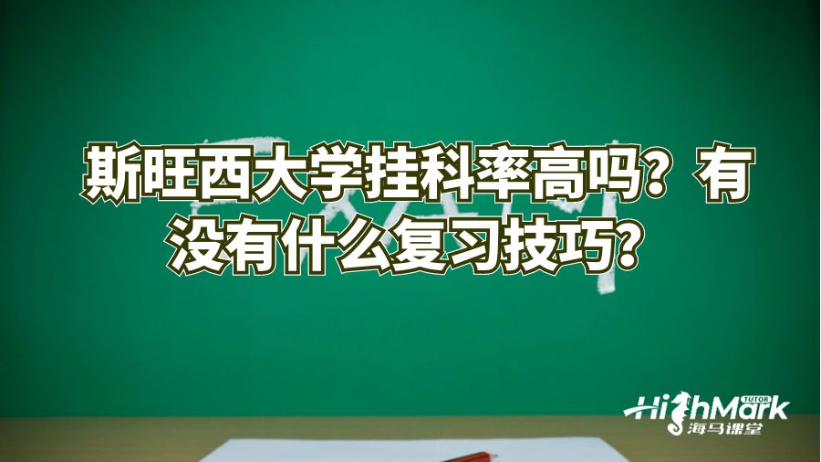 斯旺西大學(xué)掛科率高嗎?有沒(méi)有什么復(fù)習(xí)技巧?