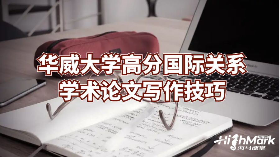 華威大學(xué)高分國(guó)際關(guān)系學(xué)術(shù)論文寫(xiě)作技巧