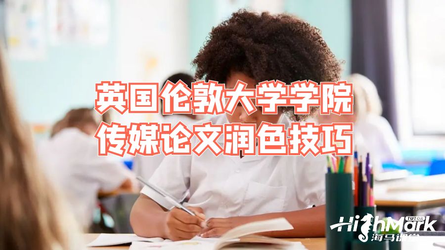 英國倫敦大學(xué)學(xué)院傳媒論文潤色技巧