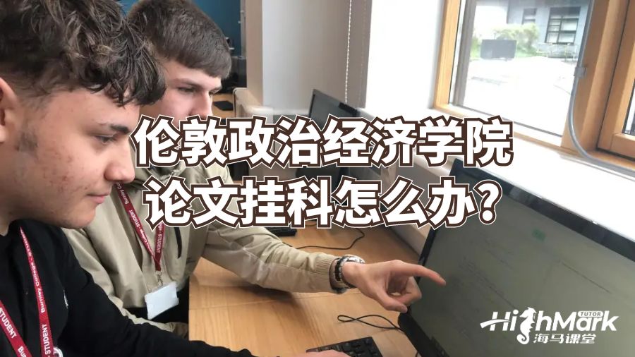 倫敦政治經(jīng)濟(jì)學(xué)院論文掛科怎么辦?