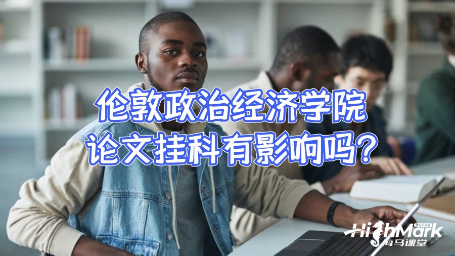 倫敦政治經(jīng)濟學院論文掛科有影響嗎?
