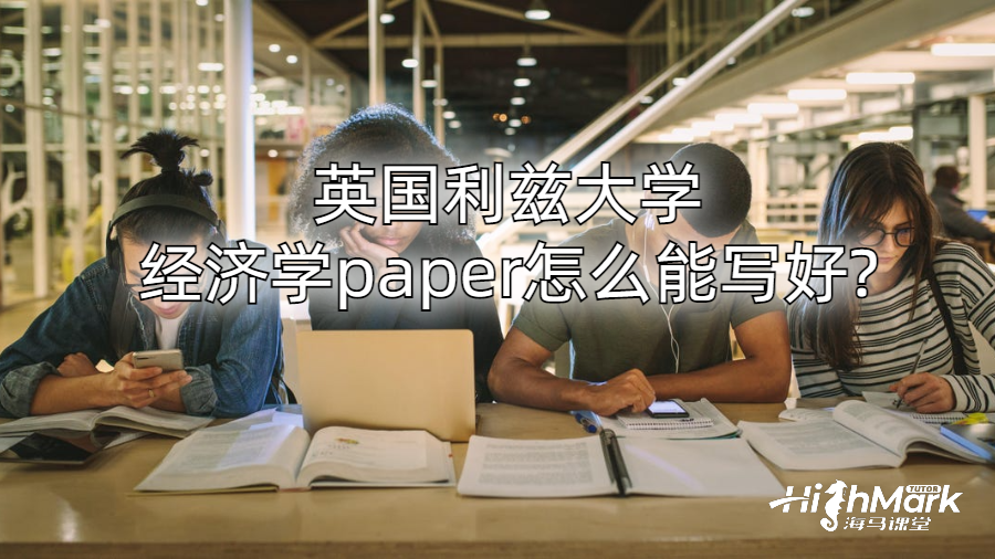 英國利茲大學(xué)經(jīng)濟(jì)學(xué)paper怎么能寫好?