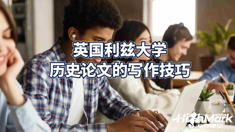 英國(guó)利茲大學(xué)歷史論文的寫作技巧