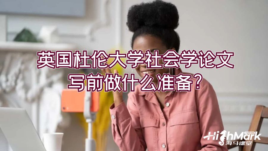 英國杜倫大學(xué)社會學(xué)論文寫前做什么準(zhǔn)備?