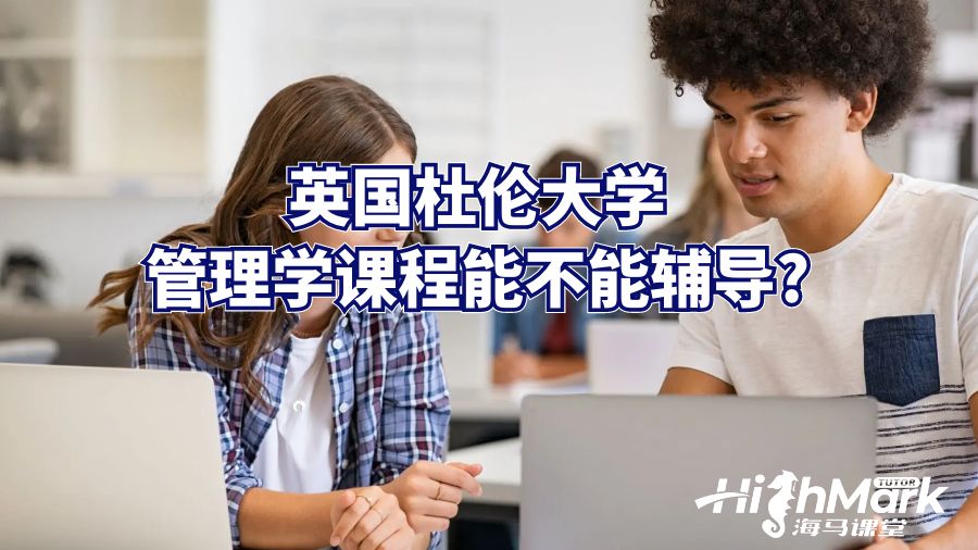 英國(guó)杜倫大學(xué)管理學(xué)課程能不能輔導(dǎo)?