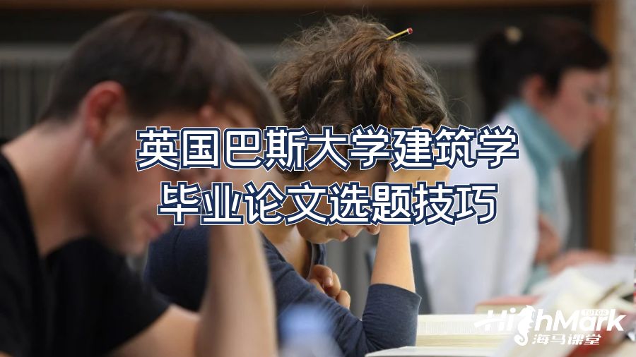 英國巴斯大學(xué)建筑學(xué)畢業(yè)論文選題技巧