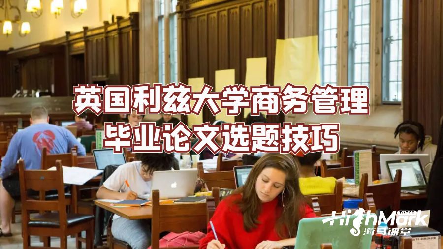 英國(guó)利茲大學(xué)商務(wù)管理畢業(yè)論文選題技巧