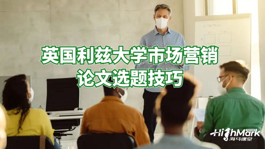 英國利茲大學(xué)市場營銷論文選題技巧