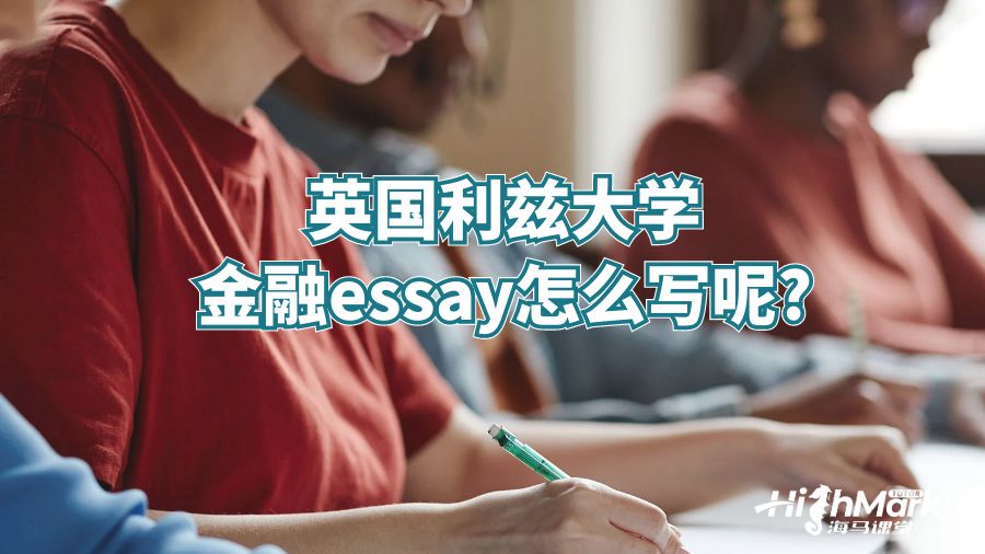 英國(guó)利茲大學(xué)金融essay怎么寫呢?