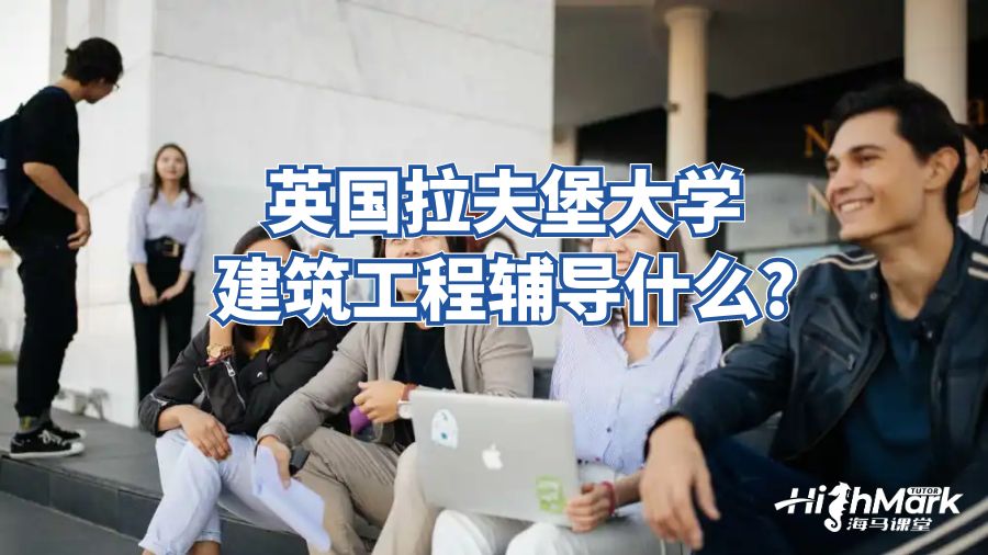 英國(guó)拉夫堡大學(xué)建筑工程輔導(dǎo)什么?