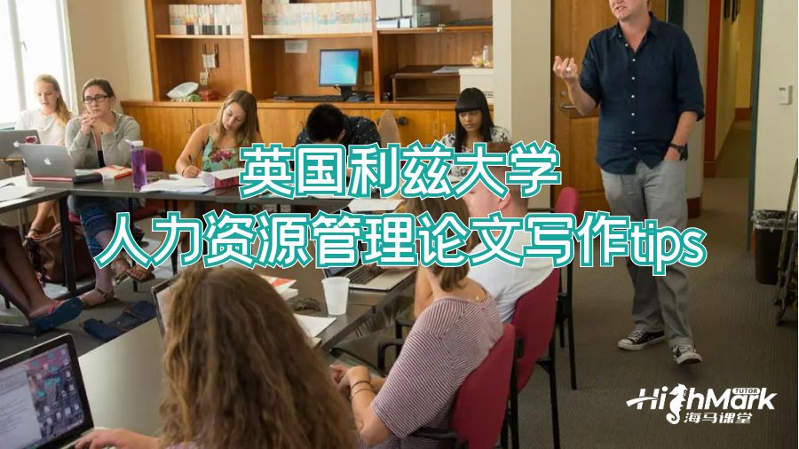 英國利茲大學(xué)人力資源管理論文寫作tips