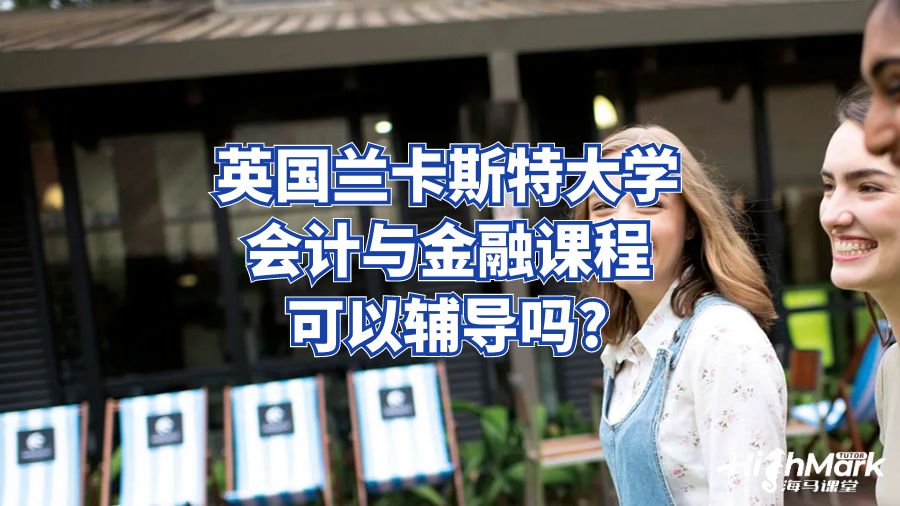 英國(guó)蘭卡斯特大學(xué)會(huì)計(jì)與金融課程可以輔導(dǎo)嗎?