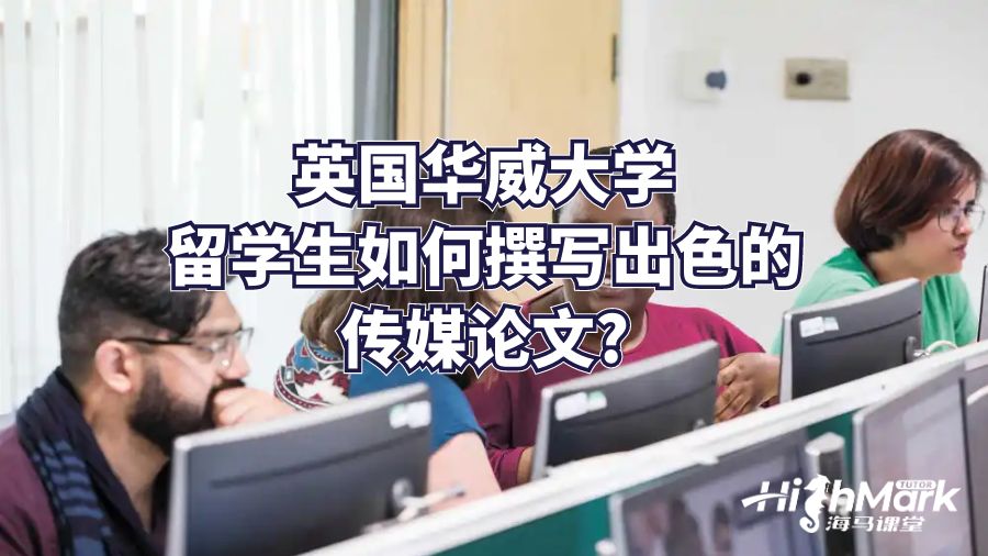 英國(guó)華威大學(xué)留學(xué)生如何撰寫出色的傳媒論文?