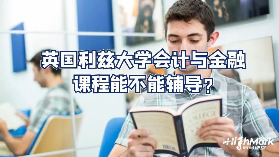 英國(guó)利茲大學(xué)會(huì)計(jì)與金融課程能不能輔導(dǎo)?