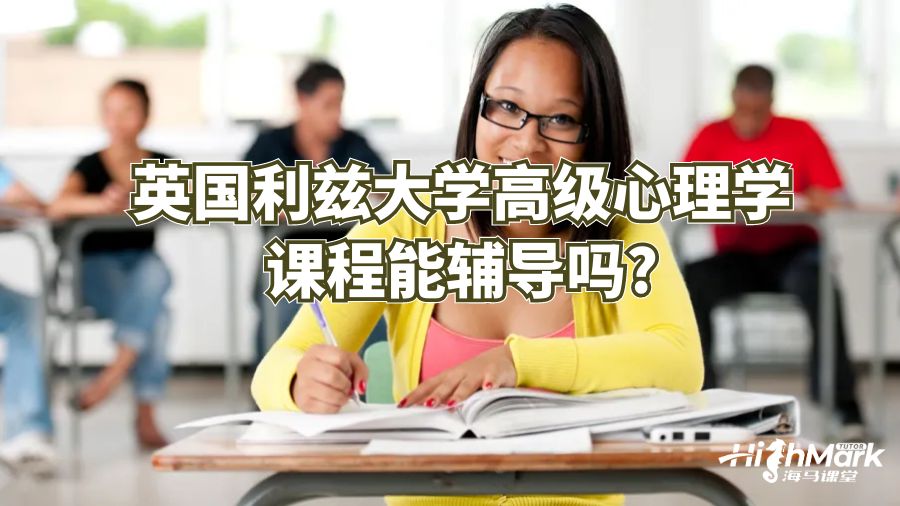 英國利茲大學(xué)高級心理學(xué)課程能輔導(dǎo)嗎?