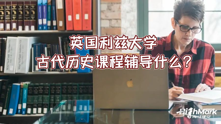 英國利茲大學古代歷史課程輔導什么?