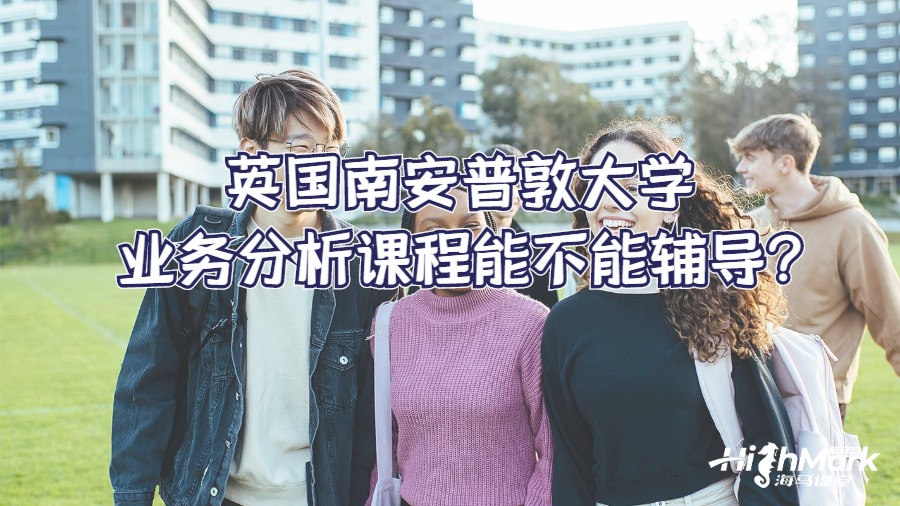 英國(guó)南安普敦大學(xué)業(yè)務(wù)分析課程能不能輔導(dǎo)?