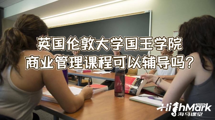 英國倫敦大學(xué)國王學(xué)院商業(yè)管理課程可以輔導(dǎo)嗎?