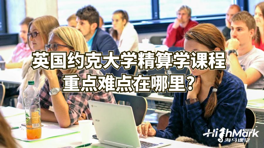 英國(guó)約克大學(xué)精算學(xué)課程重點(diǎn)難點(diǎn)在哪里?