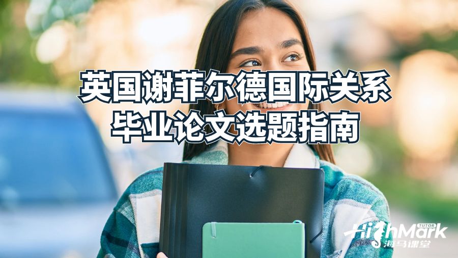 英國謝菲爾德國際關(guān)系畢業(yè)論文選題指南