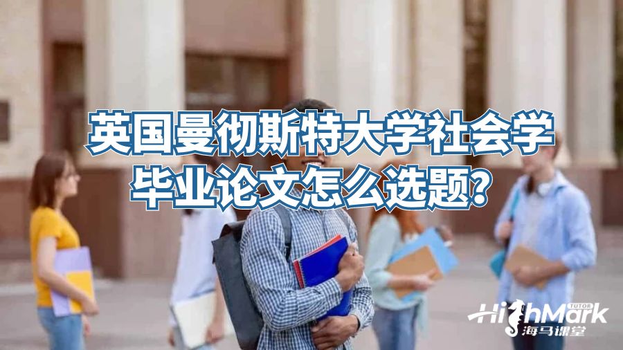 英國曼徹斯特大學社會學畢業(yè)論文怎么選題？