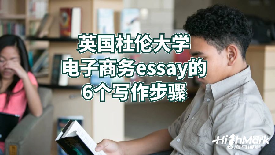 英國(guó)杜倫大學(xué)電子商務(wù)essay的6個(gè)寫作步驟