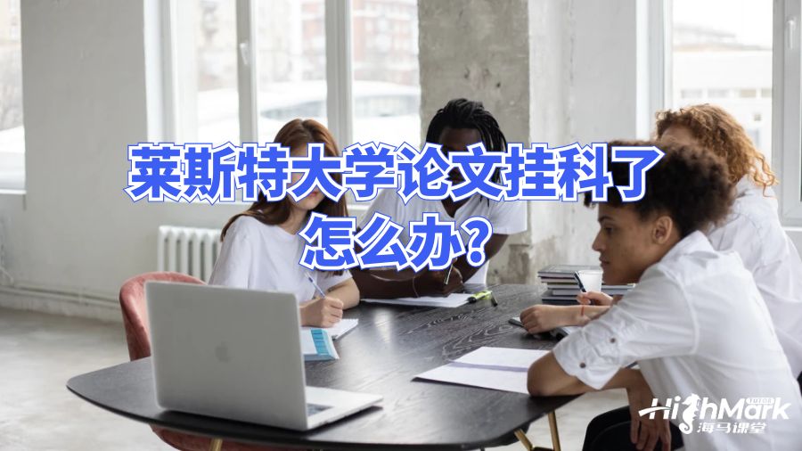 萊斯特大學(xué)論文掛科了怎么辦?