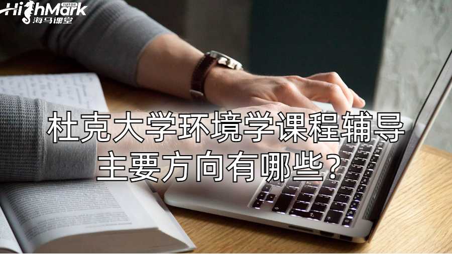 杜克大學(xué)環(huán)境學(xué)課程輔導(dǎo)主要方向有哪些？