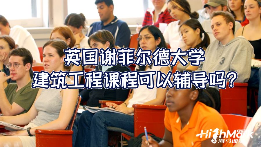 英國(guó)謝菲爾德大學(xué)建筑工程課程可以輔導(dǎo)嗎?