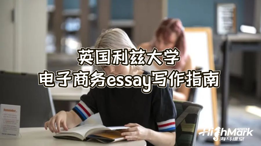 英國(guó)利茲大學(xué)電子商務(wù)essay寫(xiě)作指南