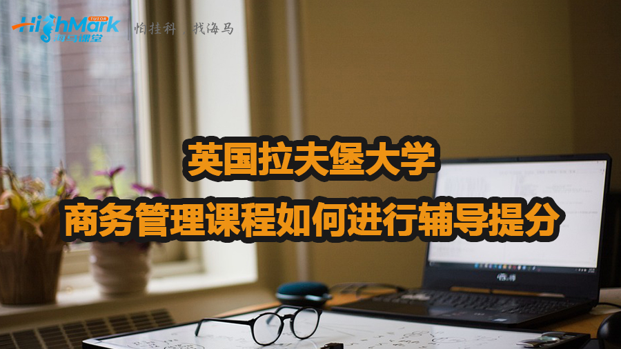 英國(guó)拉夫堡大學(xué)商務(wù)管理課程如何進(jìn)行輔導(dǎo)提分