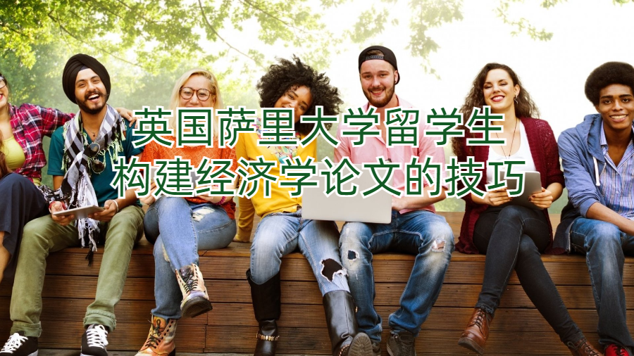 英國薩里大學(xué)留學(xué)生構(gòu)建經(jīng)濟(jì)學(xué)論文的技巧