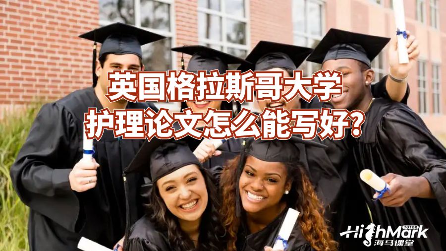 英國(guó)格拉斯哥大學(xué)護(hù)理論文怎么能寫好?
