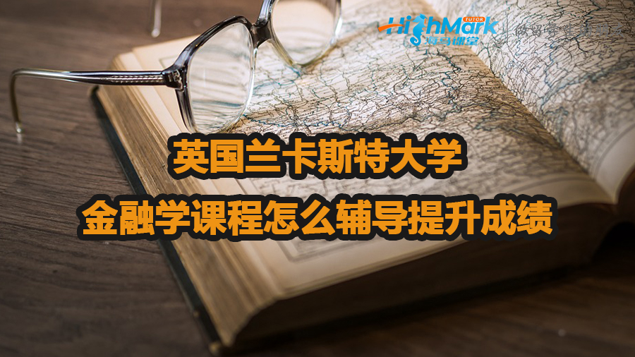 英國蘭卡斯特大學(xué)金融學(xué)課程怎么輔導(dǎo)提升成績