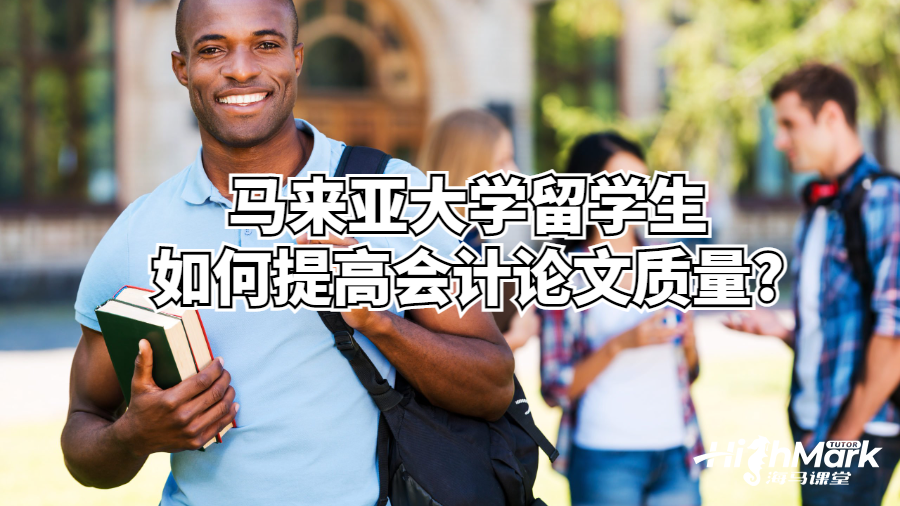 馬來(lái)亞大學(xué)留學(xué)生如何提高會(huì)計(jì)論文質(zhì)量?