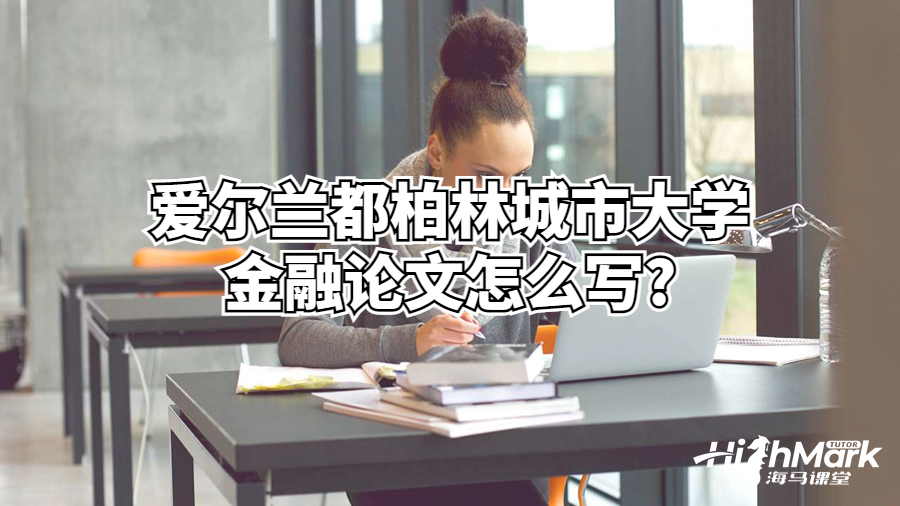 愛(ài)爾蘭都柏林城市大學(xué)金融論文怎么寫(xiě)?