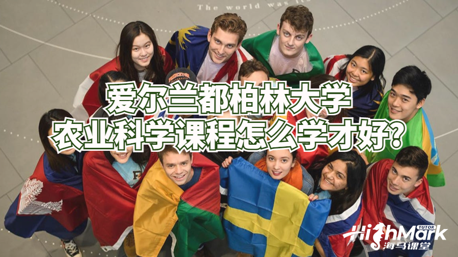 愛爾蘭都柏林大學(xué)農(nóng)業(yè)科學(xué)課程怎么學(xué)才好?