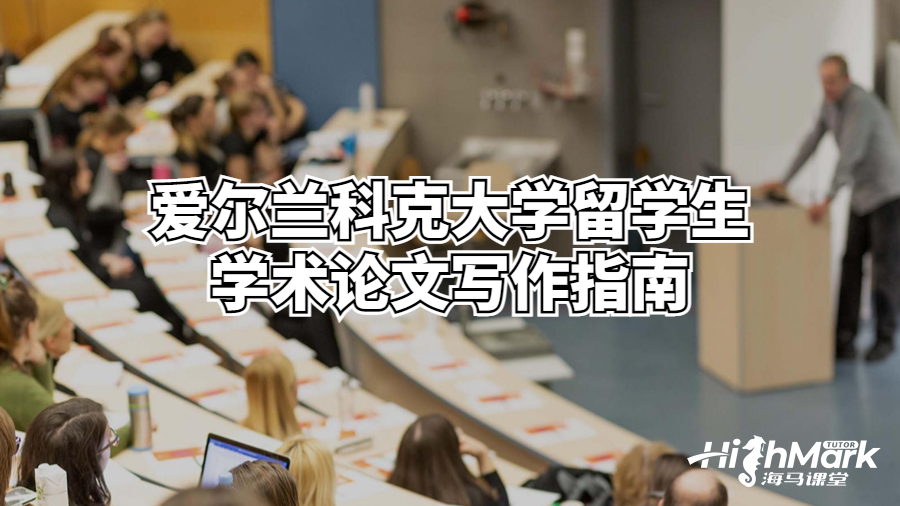 愛爾蘭科克大學(xué)留學(xué)生學(xué)術(shù)論文寫作指南