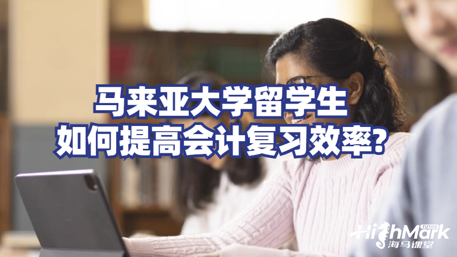 馬來亞大學(xué)留學(xué)生如何提高會計(jì)復(fù)習(xí)效率?