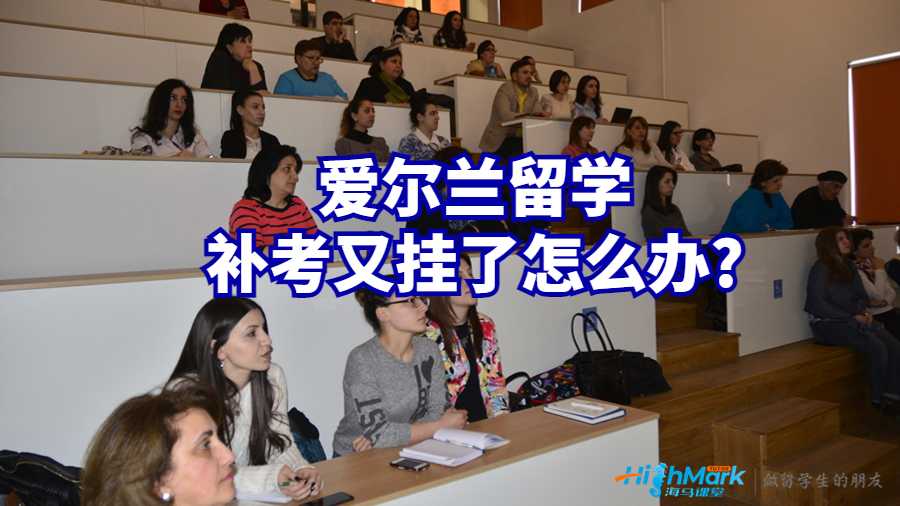 愛爾蘭留學(xué)補(bǔ)考又掛了怎么辦?