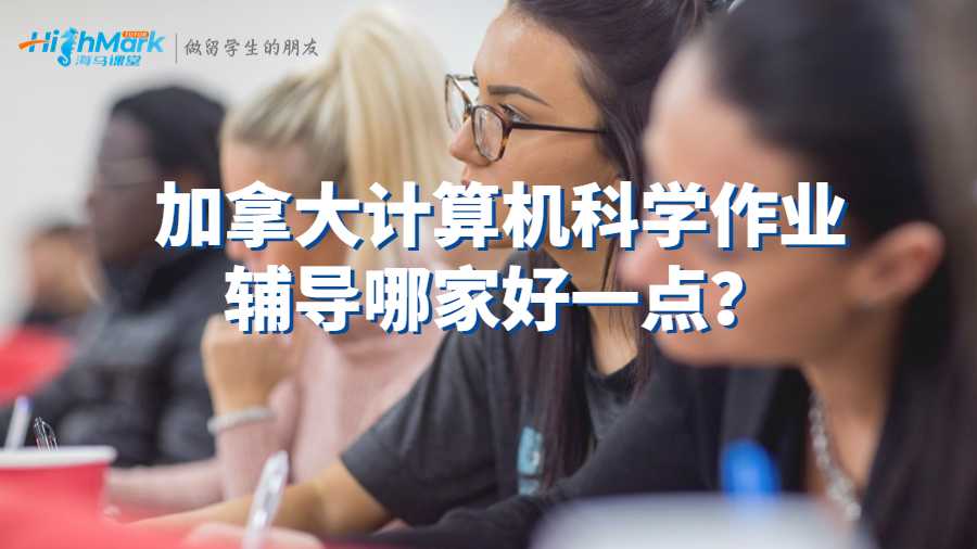 加拿大計算機科學作業(yè)輔導哪家好一點?