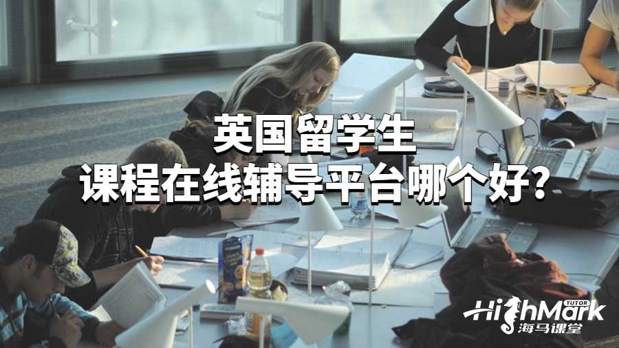 英國(guó)留學(xué)生課程在線輔導(dǎo)平臺(tái)哪個(gè)好?