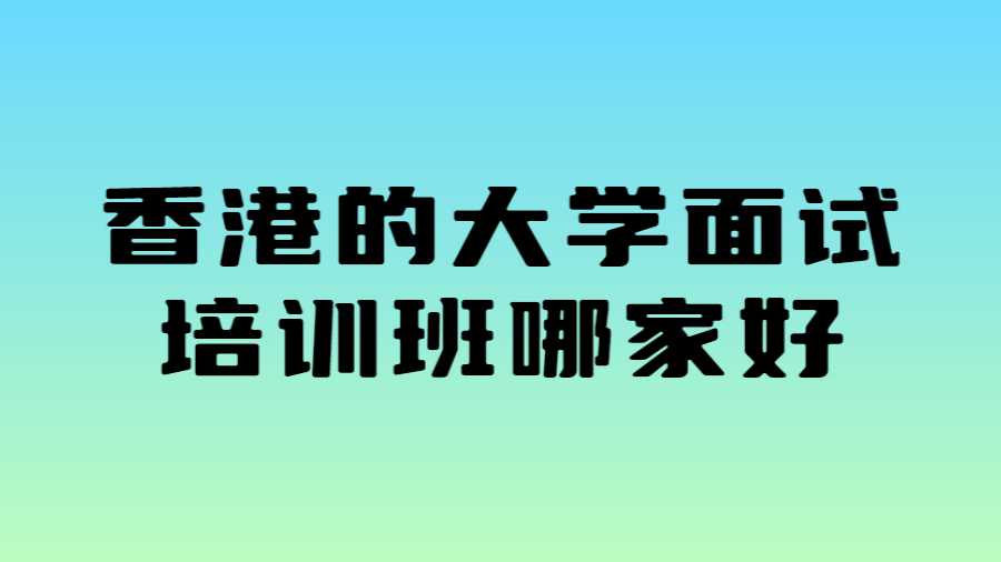 香港的大學(xué)面試培訓(xùn)班哪家好