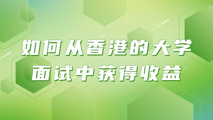 如何從香港的大學(xué)面試中獲得收益