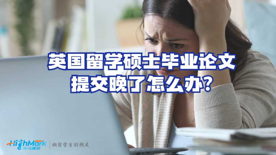英國留學碩士畢業(yè)論文提交晚了怎么辦?
